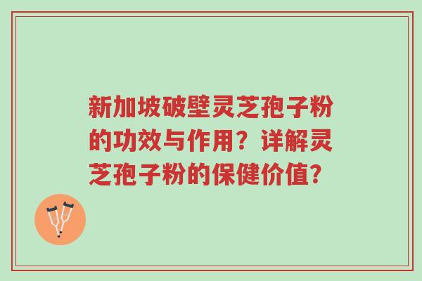 新加坡破壁灵芝孢子粉的功效与作用？详解灵芝孢子粉的保健价值？-第1张图片-超越