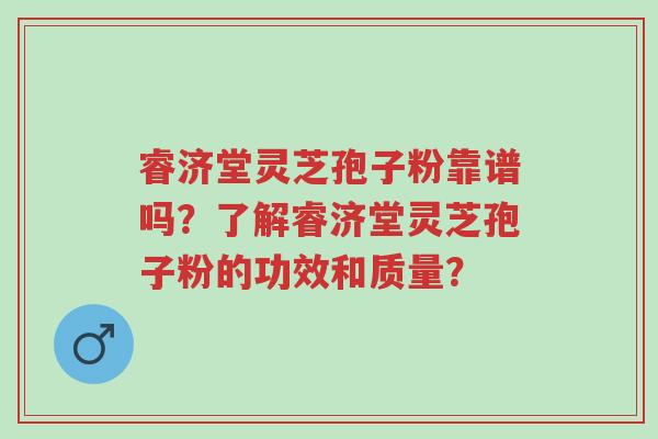 睿济堂灵芝孢子粉靠谱吗?了解睿济堂灵芝孢子粉的功效和质量?-第1张图片-超越 睿济堂灵芝孢子粉靠谱吗?了解睿济堂灵芝孢子粉的功效和质量?-第1张图片-超越