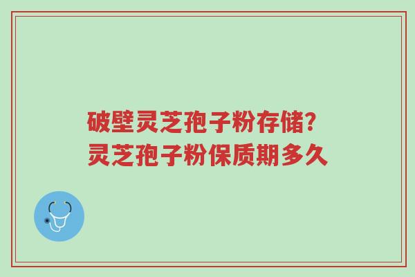破壁灵芝孢子粉存储?灵芝孢子粉保质期多久-第1张图片-超越 破壁灵芝孢子粉存储?灵芝孢子粉保质期多久-第1张图片-超越