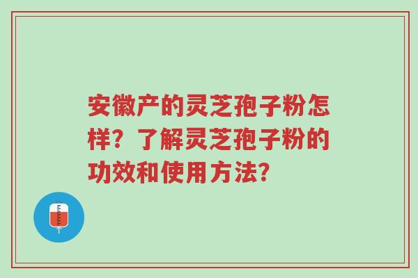 安徽产的灵芝孢子粉怎样?了解灵芝孢子粉的功效和使用方法?-第1张图片-超越 安徽产的灵芝孢子粉怎样?了解灵芝孢子粉的功效和使用方法?-第1张图片-超越