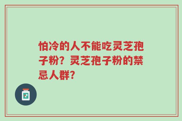 怕冷的人不能吃灵芝孢子粉?灵芝孢子粉的禁忌人群?-第1张图片-超越 怕冷的人不能吃灵芝孢子粉?灵芝孢子粉的禁忌人群?-第1张图片-超越