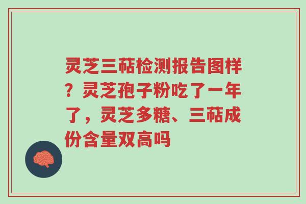 灵芝三萜检测报告图样?灵芝孢子粉吃了一年了,灵芝多糖、三萜成份含量双高吗-第1张图片-超越 灵芝三萜检测报告图样?灵芝孢子粉吃了一年了,灵芝多糖、三萜成份含量双高吗-第1张图片-超越
