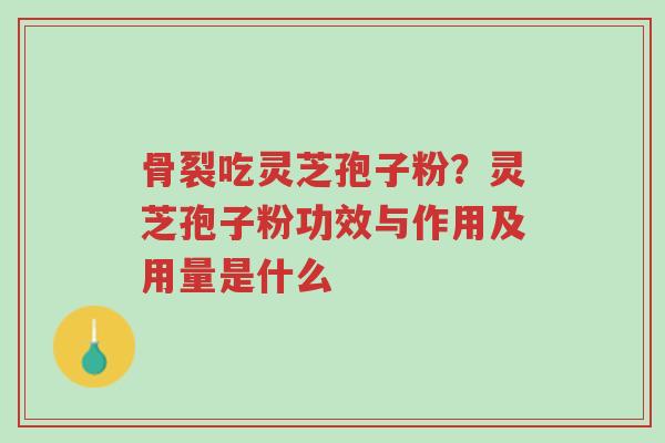 骨裂吃灵芝孢子粉?灵芝孢子粉功效与作用及用量是什么-第1张图片-超越 骨裂吃灵芝孢子粉?灵芝孢子粉功效与作用及用量是什么-第1张图片-超越