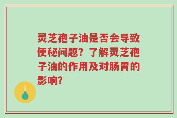 灵芝孢子油是否会导致便秘问题?了解灵芝孢子油的作用及对肠胃的影响?-第1张图片-超越 灵芝孢子油是否会导致便秘问题?了解灵芝孢子油的作用及对肠胃的影响?-第1张图片-超越