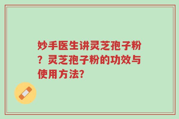 妙手医生讲灵芝孢子粉?灵芝孢子粉的功效与使用方法?-第1张图片-超越 妙手医生讲灵芝孢子粉?灵芝孢子粉的功效与使用方法?-第1张图片-超越