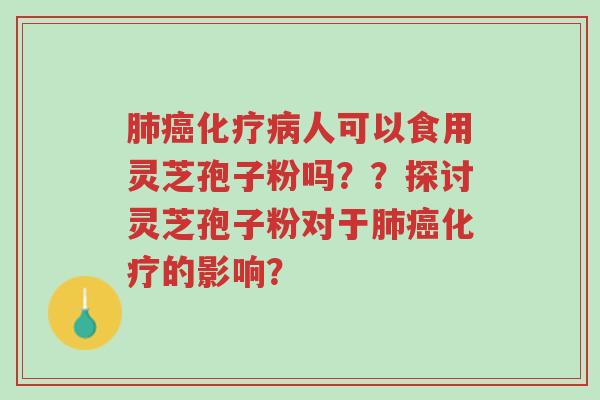 肺癌化疗病人可以食用灵芝孢子粉吗？？探讨灵芝孢子粉对于肺癌化疗的影响？-第1张图片-超越