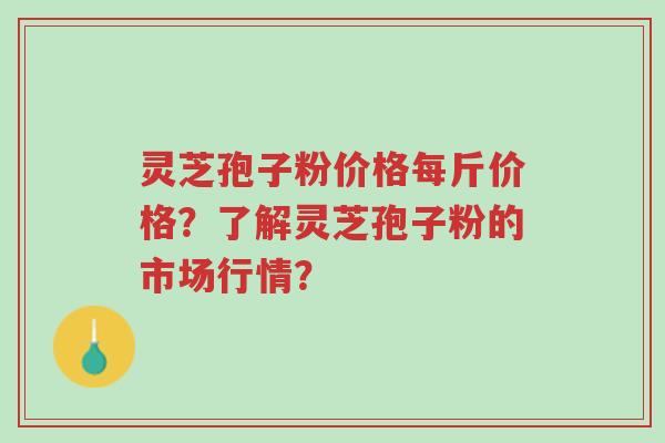 灵芝孢子粉价格每斤价格?了解灵芝孢子粉的市场行情?-第1张图片-超越 灵芝孢子粉价格每斤价格?了解灵芝孢子粉的市场行情?-第1张图片-超越