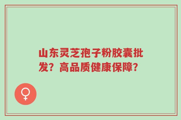 山东灵芝孢子粉胶囊批发?高品质健康保障?-第1张图片-超越 山东灵芝孢子粉胶囊批发?高品质健康保障?-第1张图片-超越