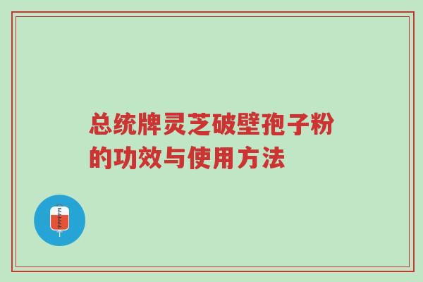 总统牌灵芝破壁孢子粉的功效与使用方法-第1张图片-超越 总统牌灵芝破壁孢子粉的功效与使用方法-第1张图片-超越