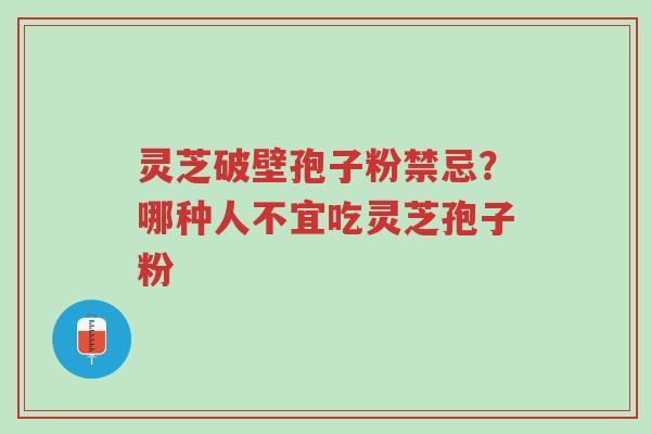 灵芝破壁孢子粉禁忌?哪种人不宜吃灵芝孢子粉-第1张图片-超越 灵芝破壁孢子粉禁忌?哪种人不宜吃灵芝孢子粉-第1张图片-超越