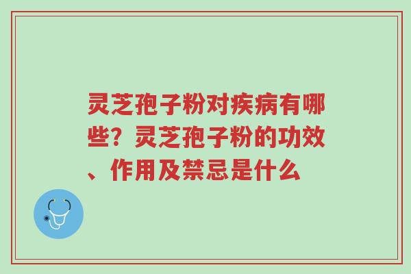 灵芝孢子粉对疾病有哪些?灵芝孢子粉的功效、作用及禁忌是什么-第1张图片-超越 灵芝孢子粉对疾病有哪些?灵芝孢子粉的功效、作用及禁忌是什么-第1张图片-超越