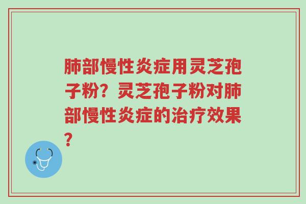 肺部慢性炎症用灵芝孢子粉?灵芝孢子粉对肺部慢性炎症的治疗效果?-第1张图片-超越 肺部慢性炎症用灵芝孢子粉?灵芝孢子粉对肺部慢性炎症的治疗效果?-第1张图片-超越