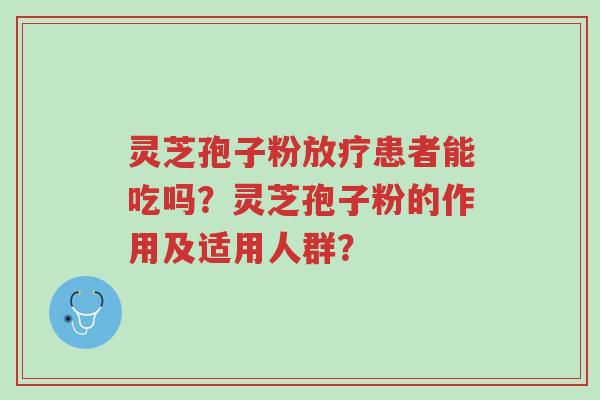 灵芝孢子粉放疗患者能吃吗?灵芝孢子粉的作用及适用人群?-第1张图片-超越 灵芝孢子粉放疗患者能吃吗?灵芝孢子粉的作用及适用人群?-第1张图片-超越