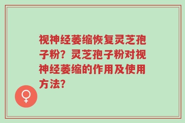 视神经萎缩恢复灵芝孢子粉?灵芝孢子粉对视神经萎缩的作用及使用方法?-第1张图片-超越 视神经萎缩恢复灵芝孢子粉?灵芝孢子粉对视神经萎缩的作用及使用方法?-第1张图片-超越