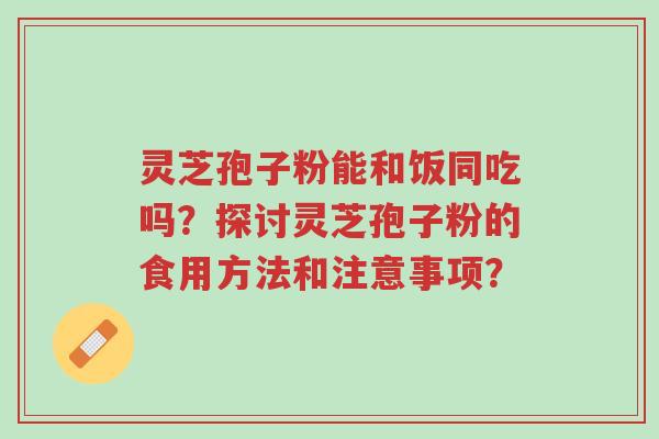 灵芝孢子粉能和饭同吃吗?探讨灵芝孢子粉的食用方法和注意事项?-第1张图片-超越 灵芝孢子粉能和饭同吃吗?探讨灵芝孢子粉的食用方法和注意事项?-第1张图片-超越
