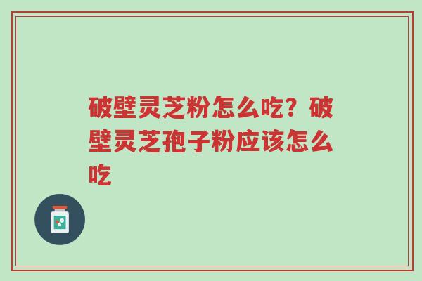 破壁灵芝粉怎么吃?破壁灵芝孢子粉应该怎么吃-第1张图片-超越 破壁灵芝粉怎么吃?破壁灵芝孢子粉应该怎么吃-第1张图片-超越