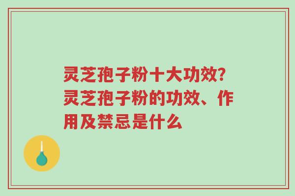 灵芝孢子粉十大功效?灵芝孢子粉的功效、作用及禁忌是什么-第1张图片-超越 灵芝孢子粉十大功效?灵芝孢子粉的功效、作用及禁忌是什么-第1张图片-超越