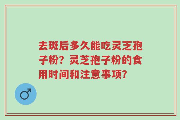 去斑后多久能吃灵芝孢子粉?灵芝孢子粉的食用时间和注意事项?-第1张图片-超越 去斑后多久能吃灵芝孢子粉?灵芝孢子粉的食用时间和注意事项?-第1张图片-超越