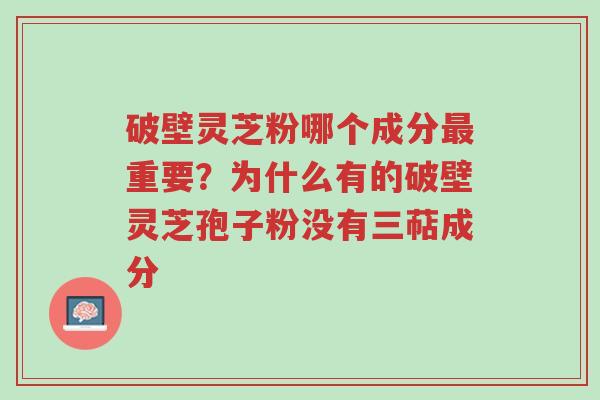 破壁灵芝粉哪个成分最重要?为什么有的破壁灵芝孢子粉没有三萜成分-第1张图片-超越 破壁灵芝粉哪个成分最重要?为什么有的破壁灵芝孢子粉没有三萜成分-第1张图片-超越