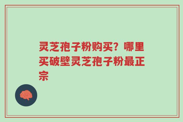 灵芝孢子粉购买?哪里买破壁灵芝孢子粉最正宗-第1张图片-超越 灵芝孢子粉购买?哪里买破壁灵芝孢子粉最正宗-第1张图片-超越