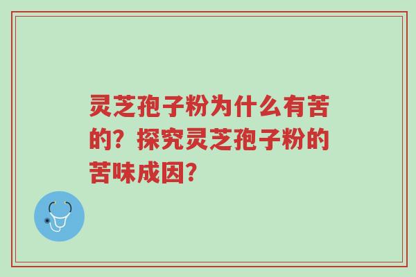 灵芝孢子粉为什么有苦的?探究灵芝孢子粉的苦味成因?-第1张图片-超越 灵芝孢子粉为什么有苦的?探究灵芝孢子粉的苦味成因?-第1张图片-超越