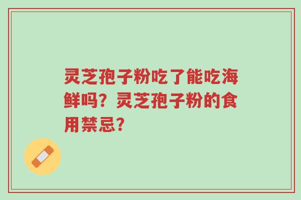 灵芝孢子粉吃了能吃海鲜吗?灵芝孢子粉的食用禁忌?-第1张图片-超越 灵芝孢子粉吃了能吃海鲜吗?灵芝孢子粉的食用禁忌?-第1张图片-超越