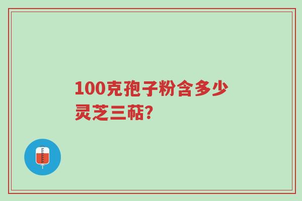 100克孢子粉含多少灵芝三萜？-第1张图片-超越