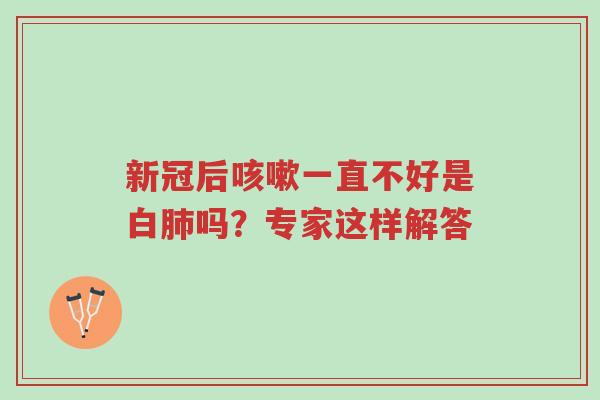 新冠后咳嗽一直不好是白肺吗?专家这样解答-第1张图片-超越 新冠后咳嗽一直不好是白肺吗?专家这样解答-第1张图片-超越