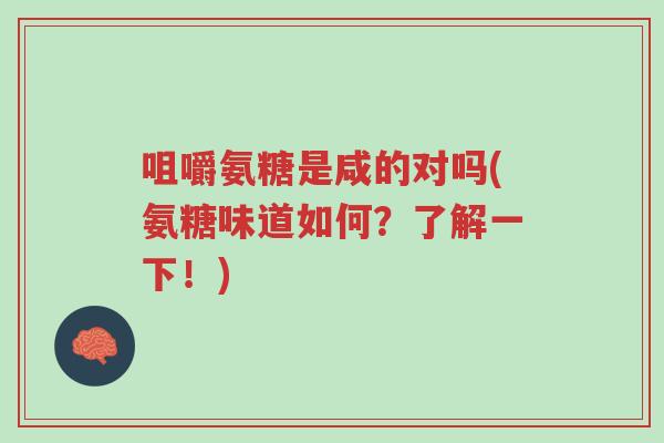 咀嚼氨糖是咸的对吗(氨糖味道如何?了解一下!)-第1张图片-超越 咀嚼氨糖是咸的对吗(氨糖味道如何?了解一下!)-第1张图片-超越