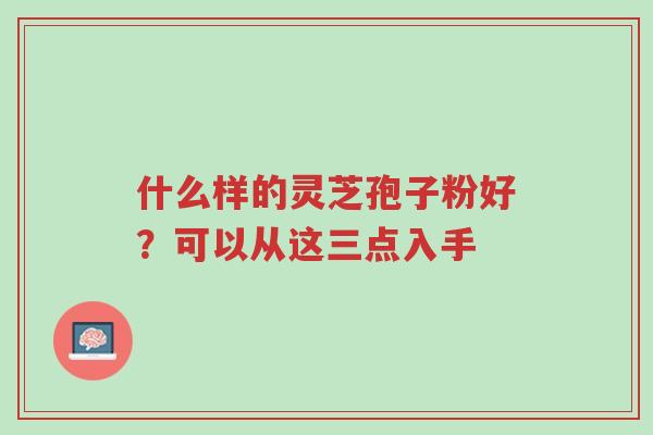 什么样的灵芝孢子粉好?可以从这三点入手-第1张图片-超越 什么样的灵芝孢子粉好?可以从这三点入手-第1张图片-超越