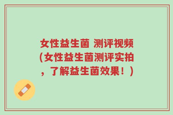 女性益生菌 测评视频(女性益生菌测评实拍,了解益生菌效果!)-第1张图片-超越 女性益生菌 测评视频(女性益生菌测评实拍,了解益生菌效果!)-第1张图片-超越