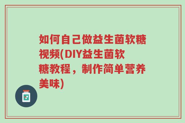 如何自己做益生菌软糖视频(DIY益生菌软糖教程,制作简单营养美味)-第1张图片-超越 如何自己做益生菌软糖视频(DIY益生菌软糖教程,制作简单营养美味)-第1张图片-超越