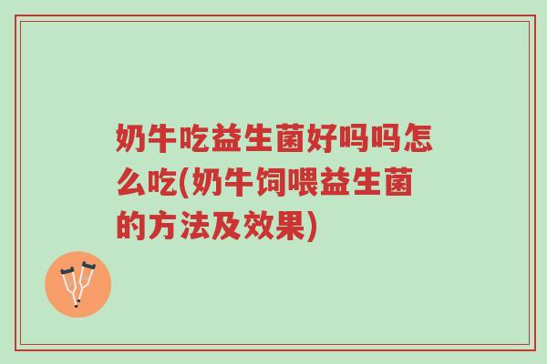 奶牛吃益生菌好吗吗怎么吃(奶牛饲喂益生菌的方法及效果)-第1张图片-超越 奶牛吃益生菌好吗吗怎么吃(奶牛饲喂益生菌的方法及效果)-第1张图片-超越