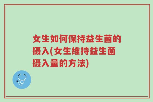 女生如何保持益生菌的摄入(女生维持益生菌摄入量的方法)-第1张图片-超越 女生如何保持益生菌的摄入(女生维持益生菌摄入量的方法)-第1张图片-超越