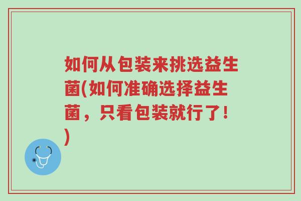 如何从包装来挑选益生菌(如何准确选择益生菌,只看包装就行了!)-第1张图片-超越 如何从包装来挑选益生菌(如何准确选择益生菌,只看包装就行了!)-第1张图片-超越