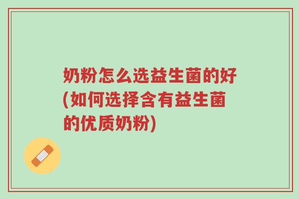奶粉怎么选益生菌的好(如何选择含有益生菌的优质奶粉)-第1张图片-超越 奶粉怎么选益生菌的好(如何选择含有益生菌的优质奶粉)-第1张图片-超越
