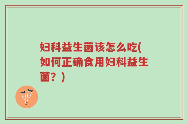 妇科益生菌该怎么吃(如何正确食用妇科益生菌?)-第1张图片-超越 妇科益生菌该怎么吃(如何正确食用妇科益生菌?)-第1张图片-超越