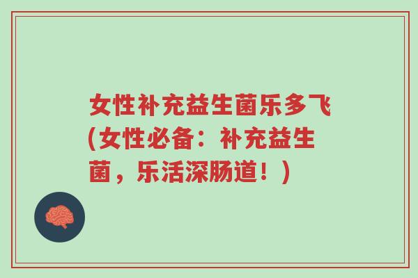 女性补充益生菌乐多飞(女性必备:补充益生菌,乐活深肠道!)-第1张图片-超越 女性补充益生菌乐多飞(女性必备:补充益生菌,乐活深肠道!)-第1张图片-超越