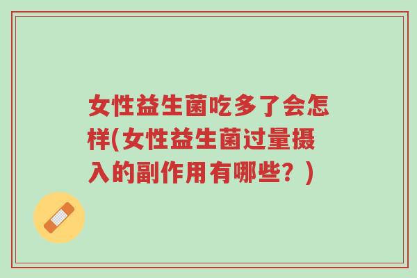 女性益生菌吃多了会怎样(女性益生菌过量摄入的副作用有哪些?)-第1张图片-超越 女性益生菌吃多了会怎样(女性益生菌过量摄入的副作用有哪些?)-第1张图片-超越