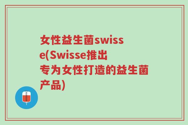 女性益生菌swisse(Swisse推出专为女性打造的益生菌产品)-第1张图片-超越 女性益生菌swisse(Swisse推出专为女性打造的益生菌产品)-第1张图片-超越