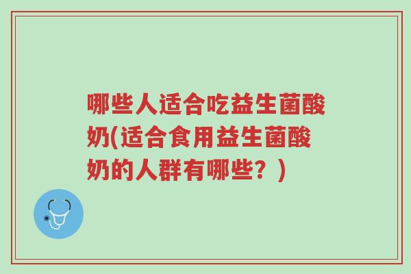 哪些人适合吃益生菌酸奶(适合食用益生菌酸奶的人群有哪些?)-第1张图片-超越 哪些人适合吃益生菌酸奶(适合食用益生菌酸奶的人群有哪些?)-第1张图片-超越