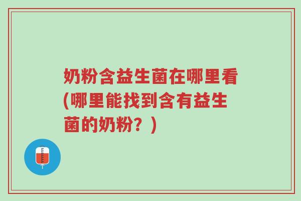 奶粉含益生菌在哪里看(哪里能找到含有益生菌的奶粉？)-第1张图片-超越