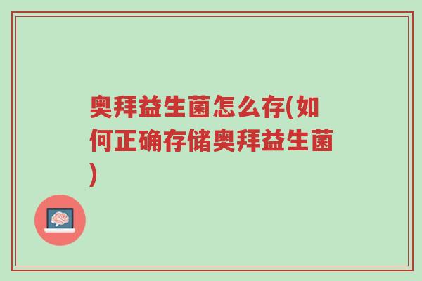 奥拜益生菌怎么存(如何正确存储奥拜益生菌)-第1张图片-超越 奥拜益生菌怎么存(如何正确存储奥拜益生菌)-第1张图片-超越