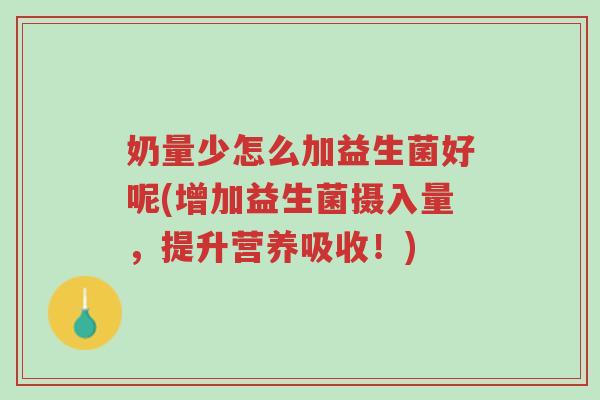奶量少怎么加益生菌好呢(增加益生菌摄入量,提升营养吸收!)-第1张图片-超越 奶量少怎么加益生菌好呢(增加益生菌摄入量,提升营养吸收!)-第1张图片-超越