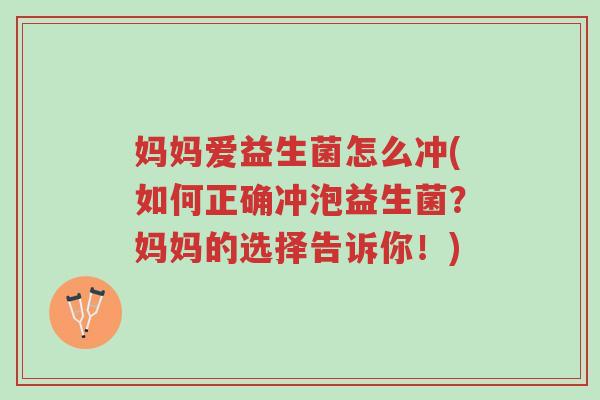 妈妈爱益生菌怎么冲(如何正确冲泡益生菌?妈妈的选择告诉你!)-第1张图片-超越 妈妈爱益生菌怎么冲(如何正确冲泡益生菌?妈妈的选择告诉你!)-第1张图片-超越