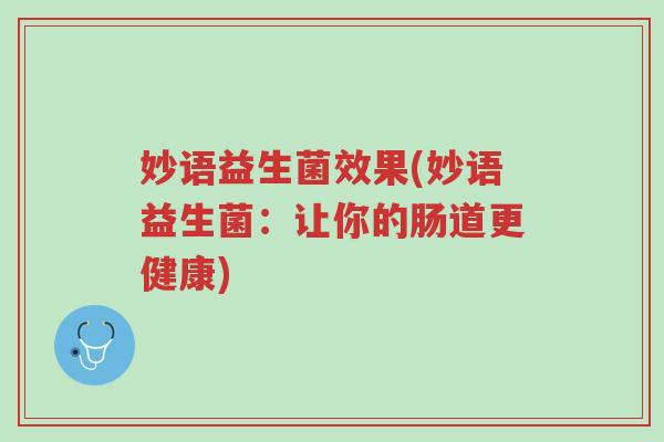 妙语益生菌效果(妙语益生菌:让你的肠道更健康)-第1张图片-超越 妙语益生菌效果(妙语益生菌:让你的肠道更健康)-第1张图片-超越