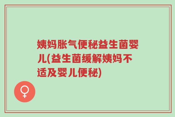 姨妈胀气便秘益生菌婴儿(益生菌缓解姨妈不适及婴儿便秘)-第1张图片-超越 姨妈胀气便秘益生菌婴儿(益生菌缓解姨妈不适及婴儿便秘)-第1张图片-超越