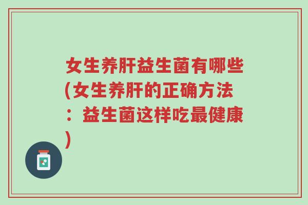 女生养肝益生菌有哪些(女生养肝的正确方法:益生菌这样吃最健康)-第1张图片-超越 女生养肝益生菌有哪些(女生养肝的正确方法:益生菌这样吃最健康)-第1张图片-超越