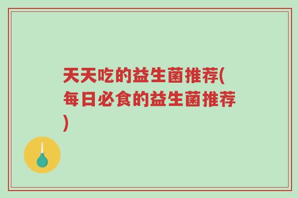 天天吃的益生菌推荐(每日必食的益生菌推荐)-第1张图片-超越 天天吃的益生菌推荐(每日必食的益生菌推荐)-第1张图片-超越
