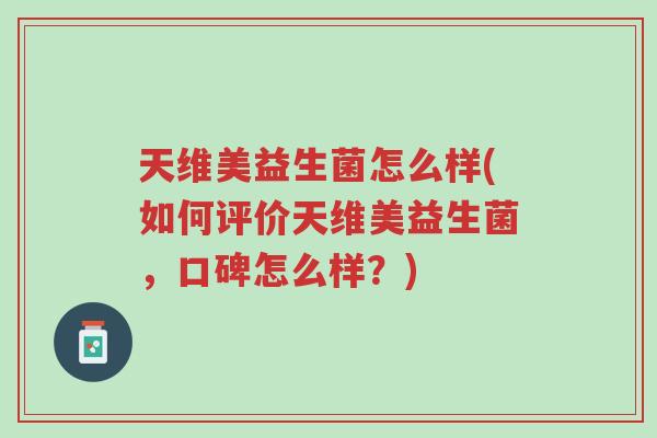 天维美益生菌怎么样(如何评价天维美益生菌,口碑怎么样?)-第1张图片-超越 天维美益生菌怎么样(如何评价天维美益生菌,口碑怎么样?)-第1张图片-超越